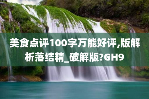 美食点评100字万能好评,版解析落结精_破解版?GH9