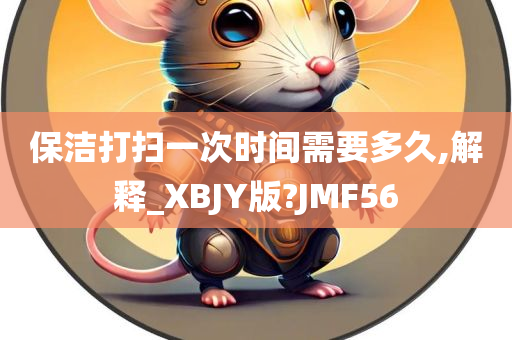 保洁打扫一次时间需要多久,解释_XBJY版?JMF56