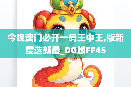 今晚澳门必开一码王中王,版新度选新最_DG版FF45