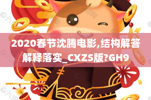 2020春节沈腾电影,结构解答解释落实_CXZS版?GH9