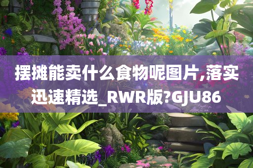 摆摊能卖什么食物呢图片,落实迅速精选_RWR版?GJU86