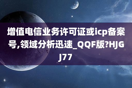 增值电信业务许可证或icp备案号,领域分析迅速_QQF版?HJGJ77