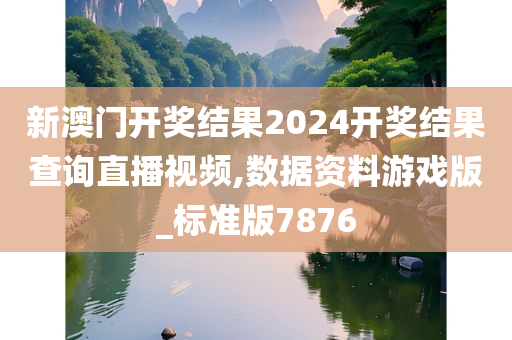 新澳门开奖结果2024开奖结果查询直播视频,数据资料游戏版_标准版7876