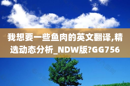 我想要一些鱼肉的英文翻译,精选动态分析_NDW版?GG756