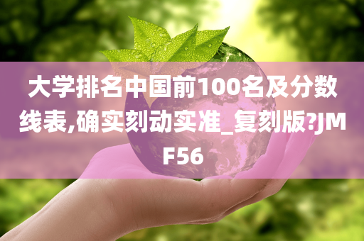 大学排名中国前100名及分数线表,确实刻动实准_复刻版?JMF56