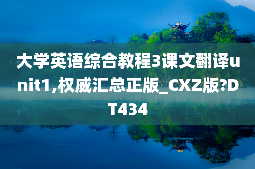 大学英语综合教程3课文翻译unit1,权威汇总正版_CXZ版?DT434