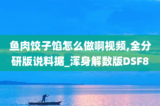 鱼肉饺子馅怎么做啊视频,全分研版说料据_浑身解数版DSF8