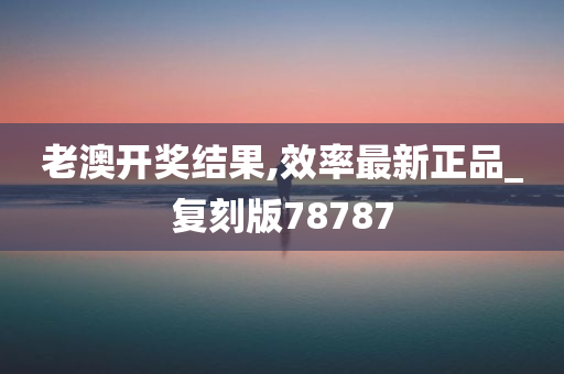 老澳开奖结果,效率最新正品_复刻版78787