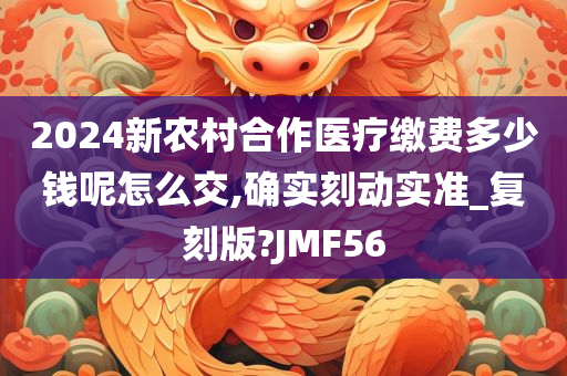 2024新农村合作医疗缴费多少钱呢怎么交,确实刻动实准_复刻版?JMF56