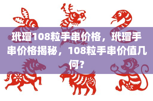 玳瑁108粒手串价格，玳瑁手串价格揭秘，108粒手串价值几何？