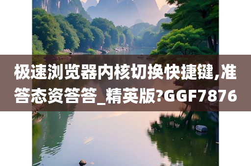 极速浏览器内核切换快捷键,准答态资答答_精英版?GGF7876