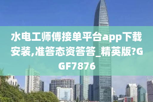 水电工师傅接单平台app下载安装,准答态资答答_精英版?GGF7876