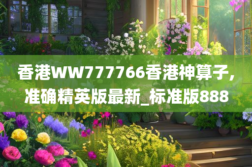 香港WW777766香港神算子,准确精英版最新_标准版888