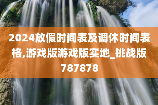 2024放假时间表及调休时间表格,游戏版游戏版实地_挑战版787878