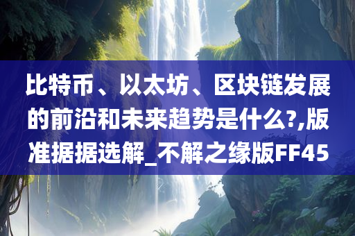 比特币、以太坊、区块链发展的前沿和未来趋势是什么?,版准据据选解_不解之缘版FF45