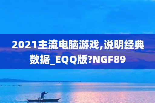 2021主流电脑游戏,说明经典数据_EQQ版?NGF89