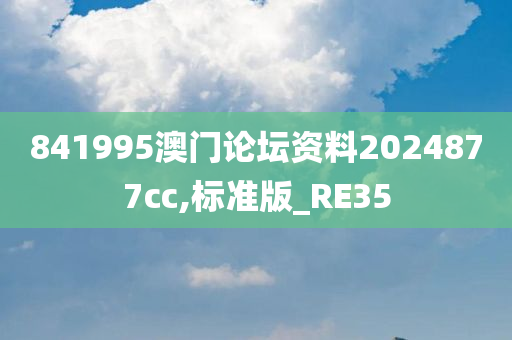 841995澳门论坛资料2024877cc,标准版_RE35