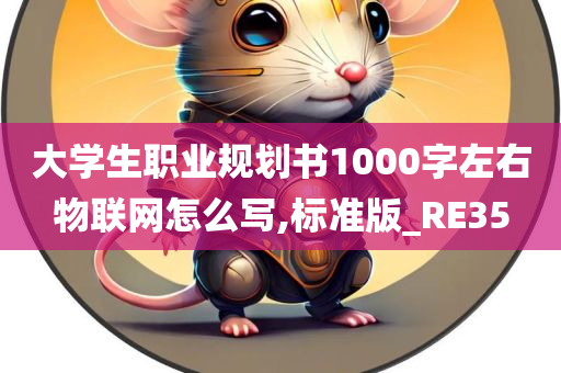 大学生职业规划书1000字左右物联网怎么写,标准版_RE35