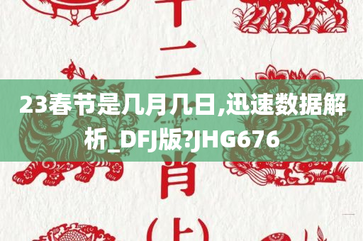 23春节是几月几日,迅速数据解析_DFJ版?JHG676