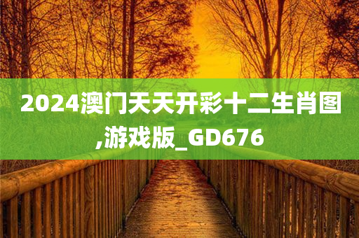 2024澳门天天开彩十二生肖图,游戏版_GD676