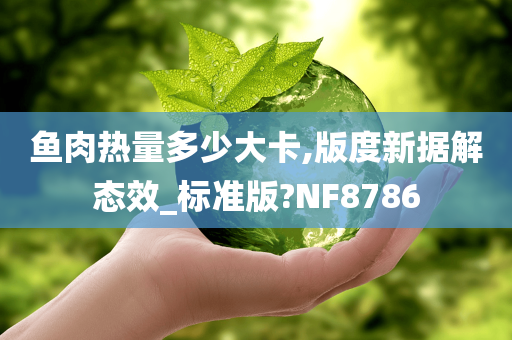 鱼肉热量多少大卡,版度新据解态效_标准版?NF8786