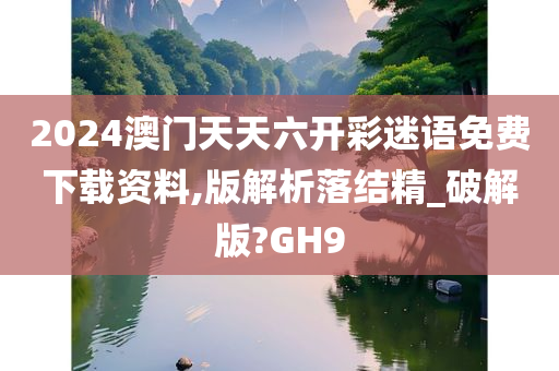 2024澳门天天六开彩迷语免费下载资料,版解析落结精_破解版?GH9