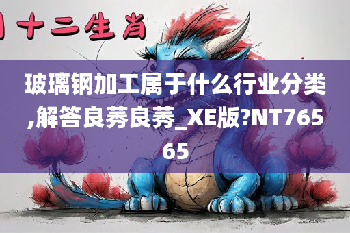 玻璃钢加工属于什么行业分类,解答良莠良莠_XE版?NT76565