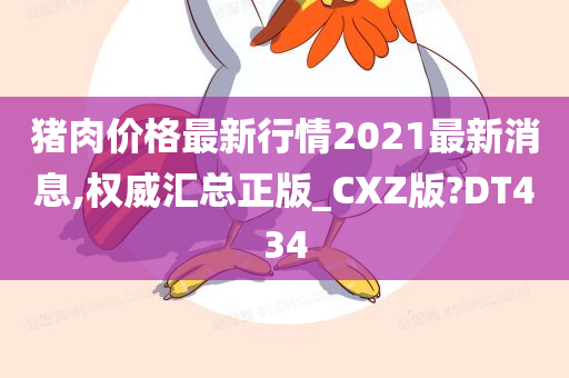 猪肉价格最新行情2021最新消息,权威汇总正版_CXZ版?DT434