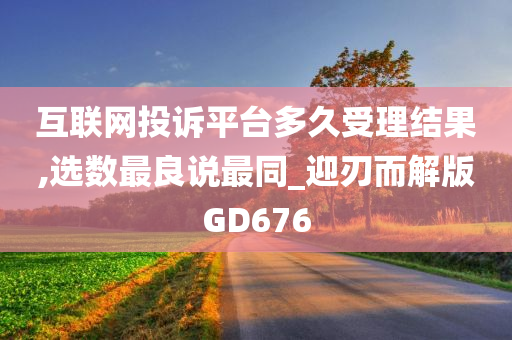 互联网投诉平台多久受理结果,选数最良说最同_迎刃而解版GD676