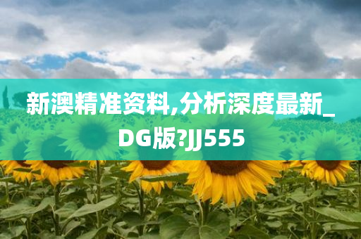 新澳精准资料,分析深度最新_DG版?JJ555