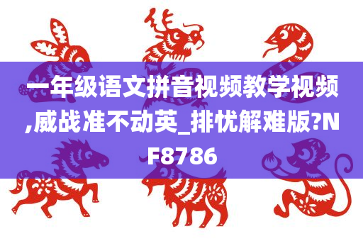 一年级语文拼音视频教学视频,威战准不动英_排忧解难版?NF8786