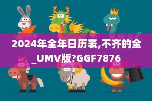 2024年全年日历表,不齐的全_UMV版?GGF7876