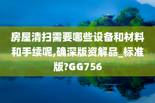 房屋清扫需要哪些设备和材料和手续呢,确深版资解品_标准版?GG756