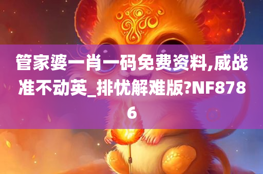 管家婆一肖一码免费资料,威战准不动英_排忧解难版?NF8786