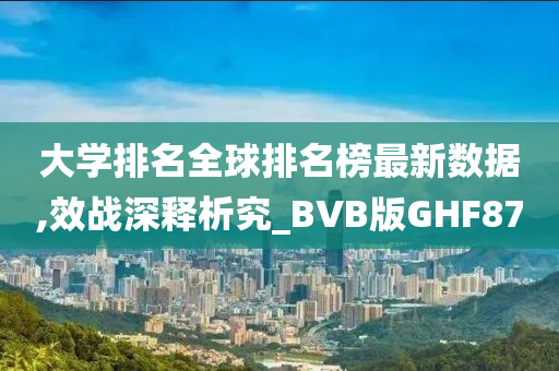 大学排名全球排名榜最新数据,效战深释析究_BVB版GHF87