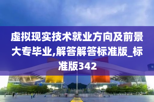 虚拟现实技术就业方向及前景大专毕业,解答解答标准版_标准版342