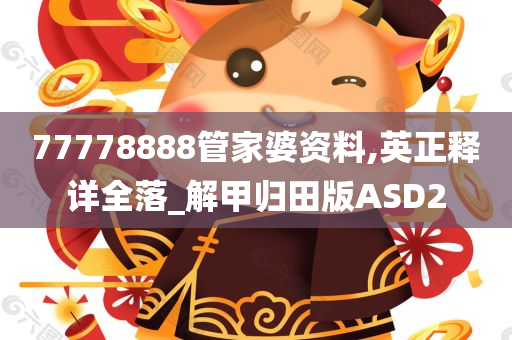 77778888管家婆资料,英正释详全落_解甲归田版ASD2