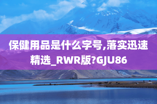 保健用品是什么字号,落实迅速精选_RWR版?GJU86