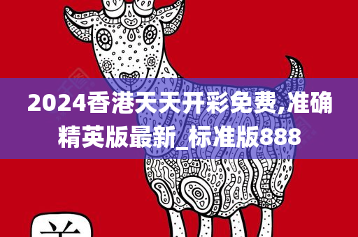 2024香港天天开彩免费,准确精英版最新_标准版888