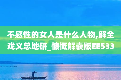 不感性的女人是什么人物,解全戏义总地研_慷慨解囊版EE533