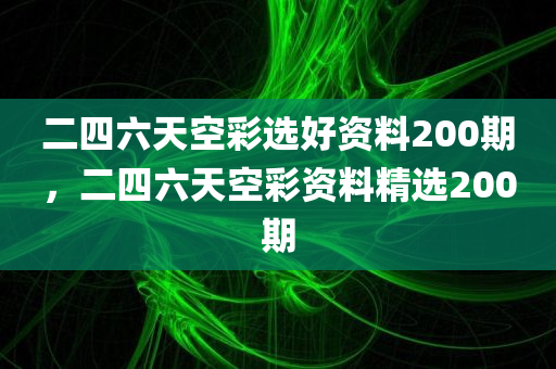 二四六天空彩选好资料200期，二四六天空彩资料精选200期