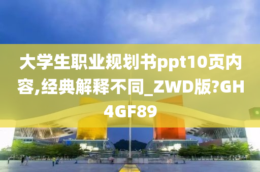 大学生职业规划书ppt10页内容,经典解释不同_ZWD版?GH4GF89