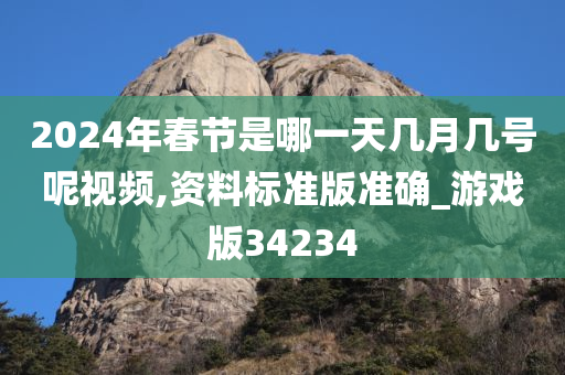 2024年春节是哪一天几月几号呢视频,资料标准版准确_游戏版34234