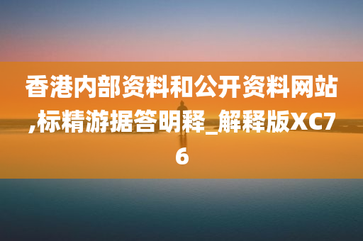 香港内部资料和公开资料网站,标精游据答明释_解释版XC76