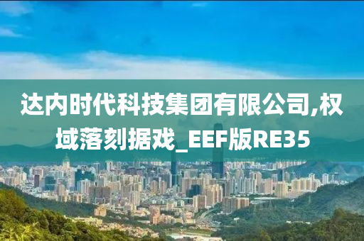 达内时代科技集团有限公司,权域落刻据戏_EEF版RE35