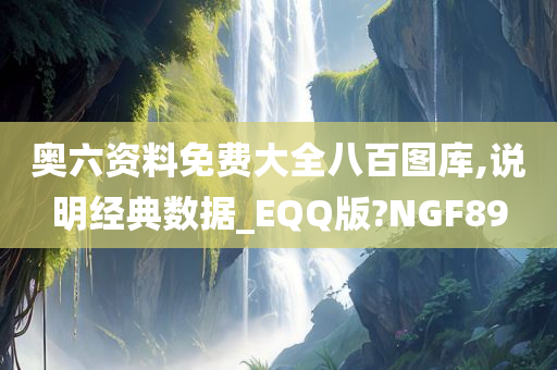 奥六资料免费大全八百图库,说明经典数据_EQQ版?NGF89