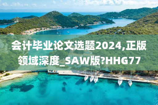 会计毕业论文选题2024,正版领域深度_SAW版?HHG77