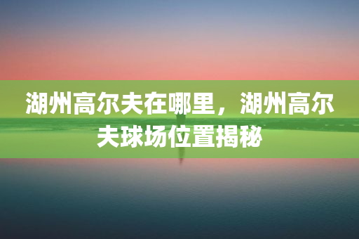 湖州高尔夫在哪里