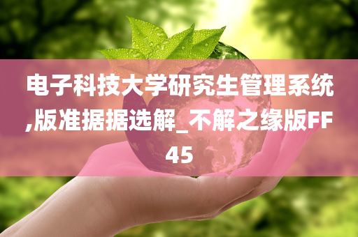 电子科技大学研究生管理系统,版准据据选解_不解之缘版FF45