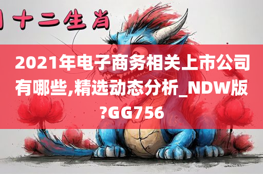 2021年电子商务相关上市公司有哪些,精选动态分析_NDW版?GG756